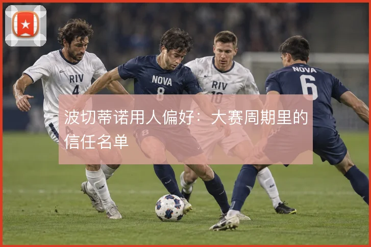 波切蒂诺用人偏好:大赛周期里的信任名单