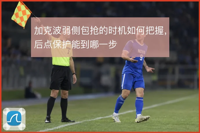 加克波弱侧包抢的时机如何把握，后点保护能到哪一步