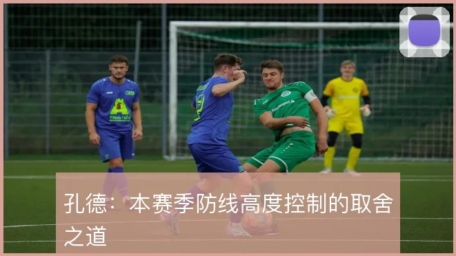 孔德:本赛季防线高度控制的取舍之道