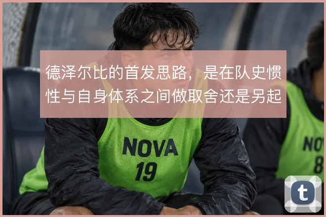 德泽尔比的首发思路，是在队史惯性与自身体系之间做取舍还是另起炉灶