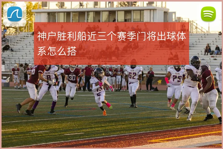 神户胜利船近三个赛季门将出球体系怎么搭