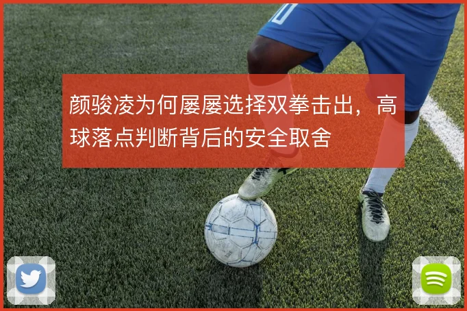 颜骏凌为何屡屡选择双拳击出，高球落点判断背后的安全取舍
