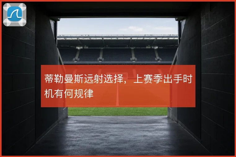蒂勒曼斯远射选择,上赛季出手时机有何规律