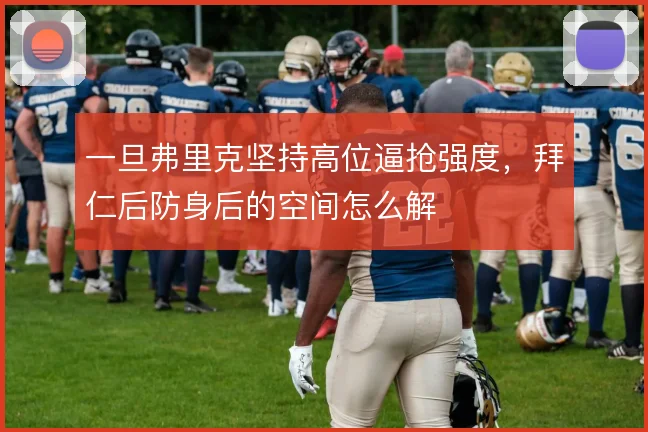 一旦弗里克坚持高位逼抢强度，拜仁后防身后的空间怎么解