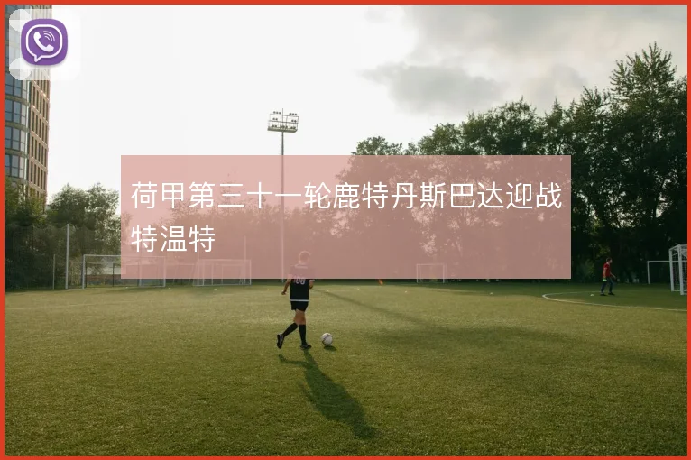 荷甲第三十一轮鹿特丹斯巴达迎战特温特