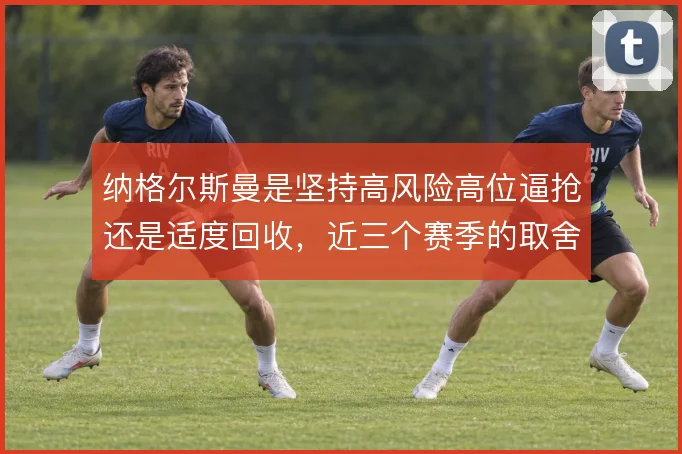 纳格尔斯曼是坚持高风险高位逼抢还是适度回收,近三个赛季的取舍仍在摇摆
