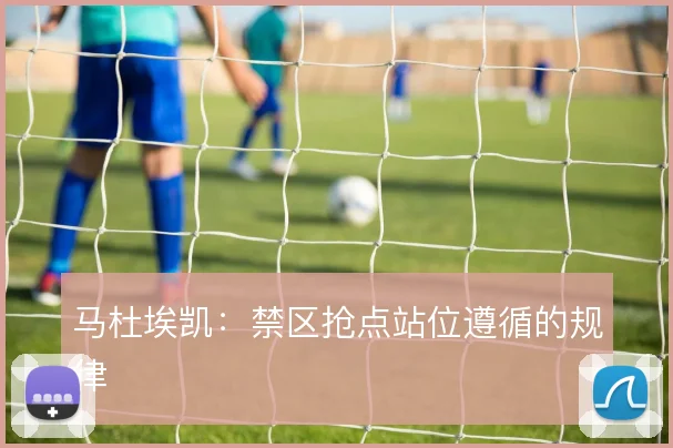马杜埃凯：禁区抢点站位遵循的规律