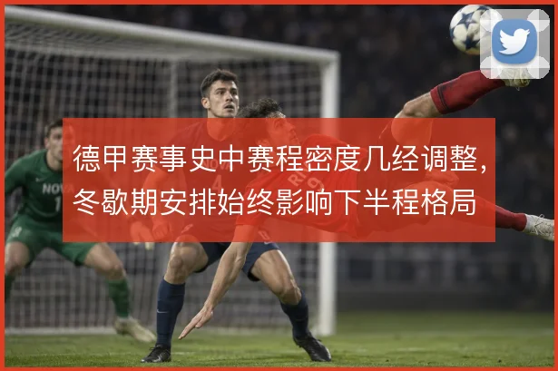 德甲赛事史中赛程密度几经调整,冬歇期安排始终影响下半程格局