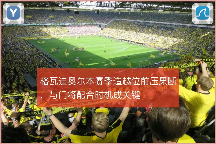 格瓦迪奥尔本赛季造越位前压果断,与门将配合时机成关键
