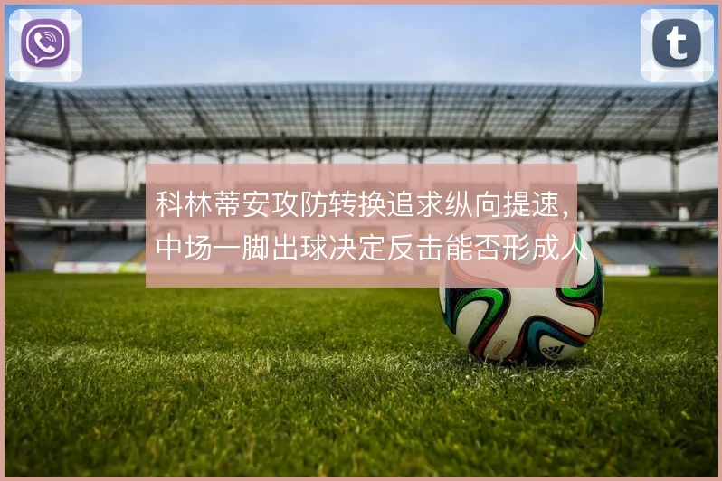 科林蒂安攻防转换追求纵向提速，中场一脚出球决定反击能否形成人数优势