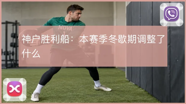 神户胜利船:本赛季冬歇期调整了什么