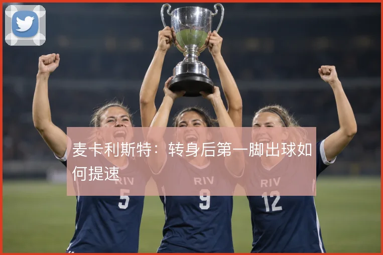 麦卡利斯特:转身后第一脚出球如何提速