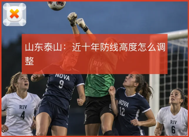 山东泰山:近十年防线高度怎么调整