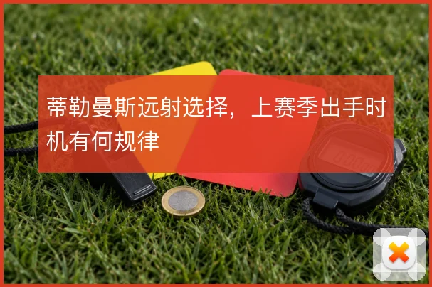 蒂勒曼斯远射选择,上赛季出手时机有何规律