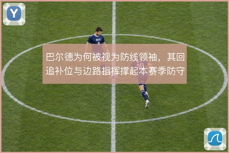 巴尔德为何被视为防线领袖,其回追补位与边路指挥撑起本赛季防守体系