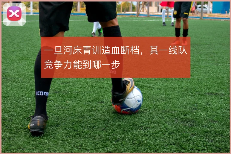 一旦河床青训造血断档,其一线队竞争力能到哪一步