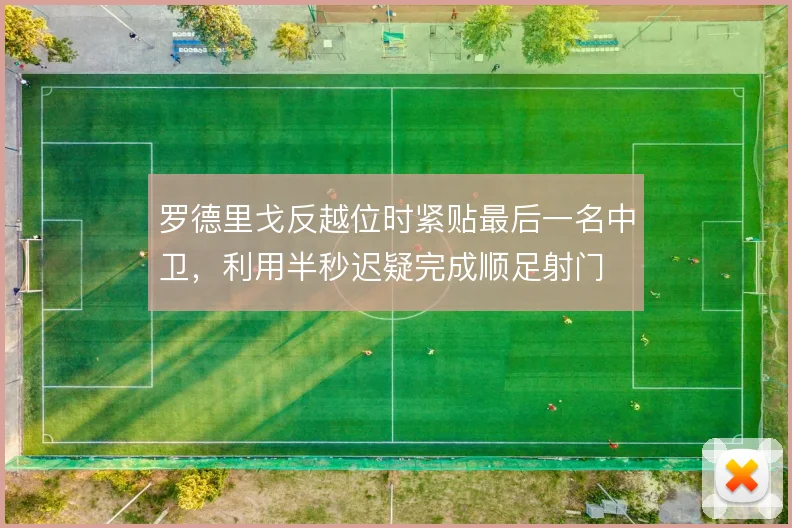 罗德里戈反越位时紧贴最后一名中卫，利用半秒迟疑完成顺足射门