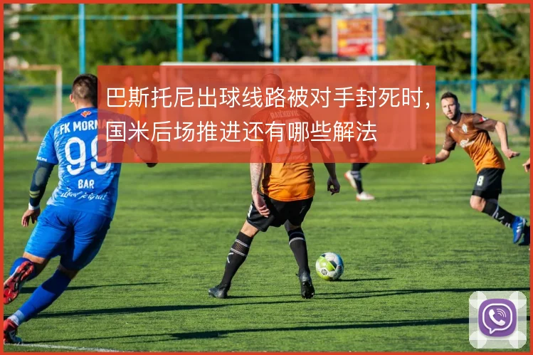 巴斯托尼出球线路被对手封死时，国米后场推进还有哪些解法