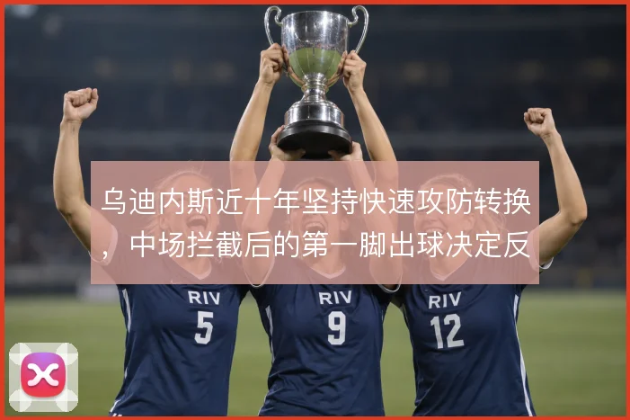 乌迪内斯近十年坚持快速攻防转换，中场拦截后的第一脚出球决定反击质量