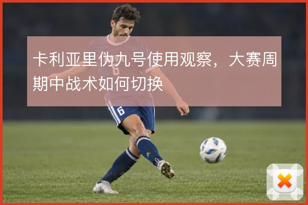 卡利亚里伪九号使用观察,大赛周期中战术如何切换
