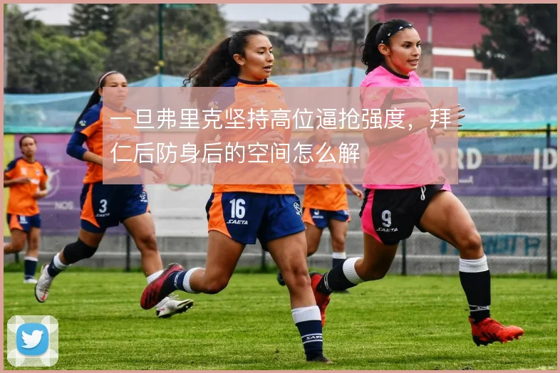 一旦弗里克坚持高位逼抢强度，拜仁后防身后的空间怎么解