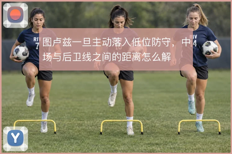 图卢兹一旦主动落入低位防守,中场与后卫线之间的距离怎么解