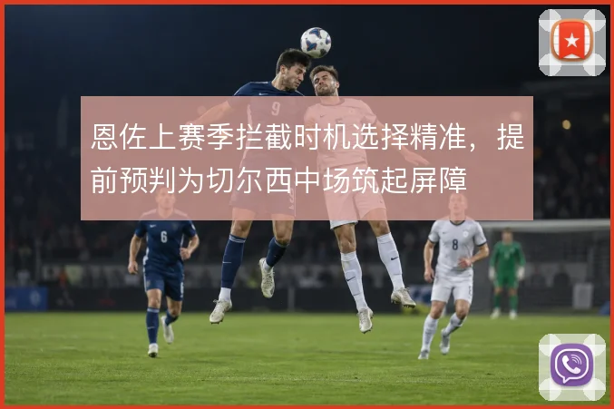 恩佐上赛季拦截时机选择精准，提前预判为切尔西中场筑起屏障
