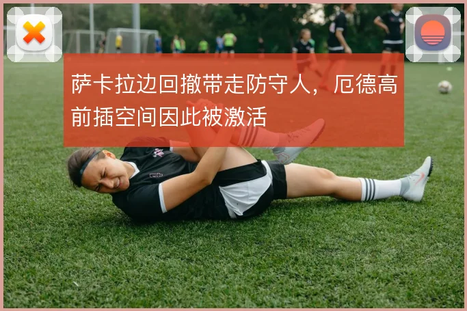 萨卡拉边回撤带走防守人,厄德高前插空间因此被激活