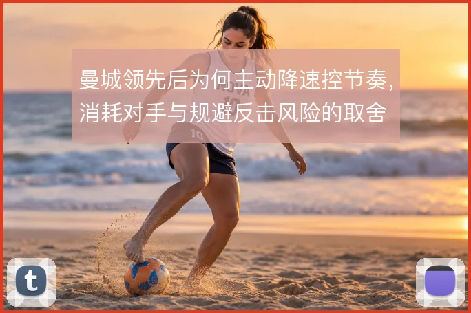 曼城领先后为何主动降速控节奏,消耗对手与规避反击风险的取舍