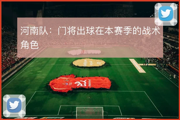 河南队：门将出球在本赛季的战术角色