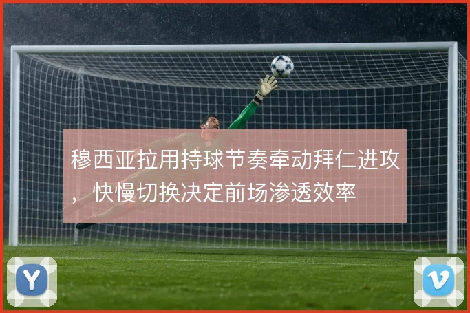 穆西亚拉用持球节奏牵动拜仁进攻，快慢切换决定前场渗透效率