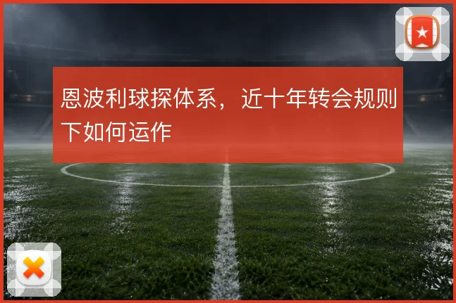 恩波利球探体系，近十年转会规则下如何运作