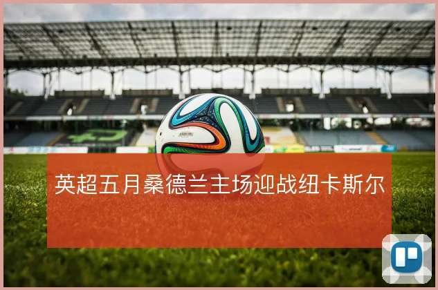 英超五月桑德兰主场迎战纽卡斯尔