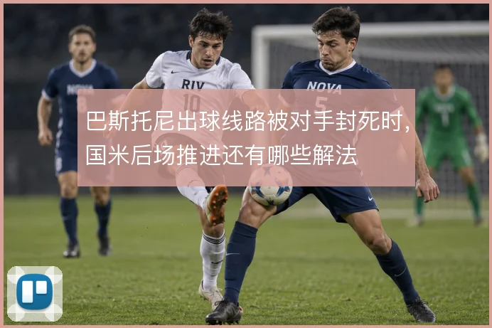 巴斯托尼出球线路被对手封死时，国米后场推进还有哪些解法