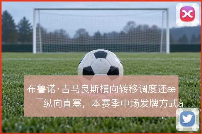 布鲁诺·吉马良斯横向转移调度还是纵向直塞,本赛季中场发牌方式如何取舍