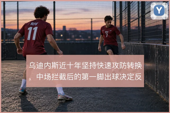 乌迪内斯近十年坚持快速攻防转换，中场拦截后的第一脚出球决定反击质量