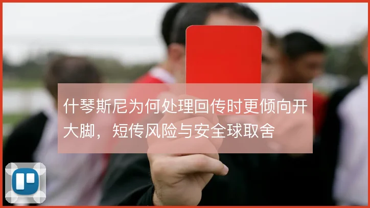 什琴斯尼为何处理回传时更倾向开大脚，短传风险与安全球取舍