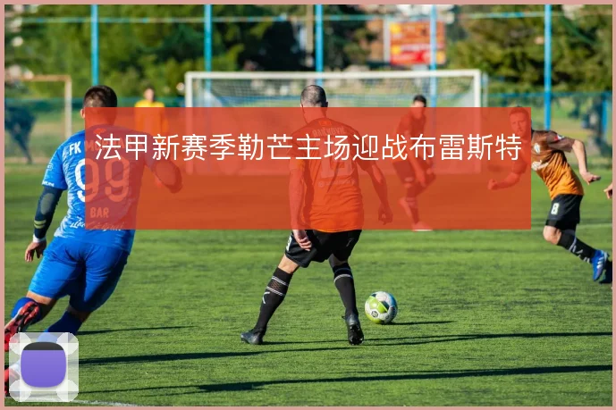 法甲新赛季勒芒主场迎战布雷斯特