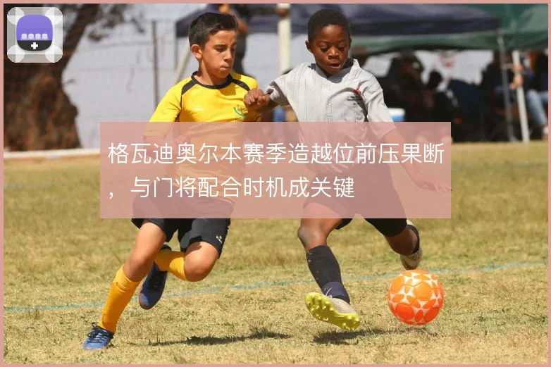格瓦迪奥尔本赛季造越位前压果断,与门将配合时机成关键