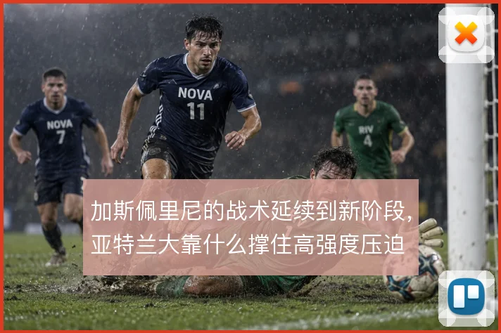 加斯佩里尼的战术延续到新阶段，亚特兰大靠什么撑住高强度压迫
