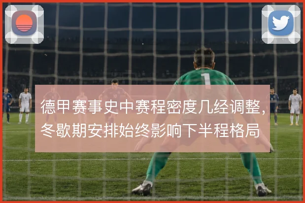 德甲赛事史中赛程密度几经调整,冬歇期安排始终影响下半程格局