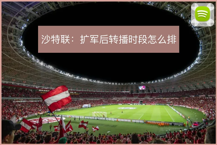 沙特联:扩军后转播时段怎么排