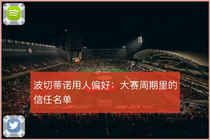 波切蒂诺用人偏好:大赛周期里的信任名单