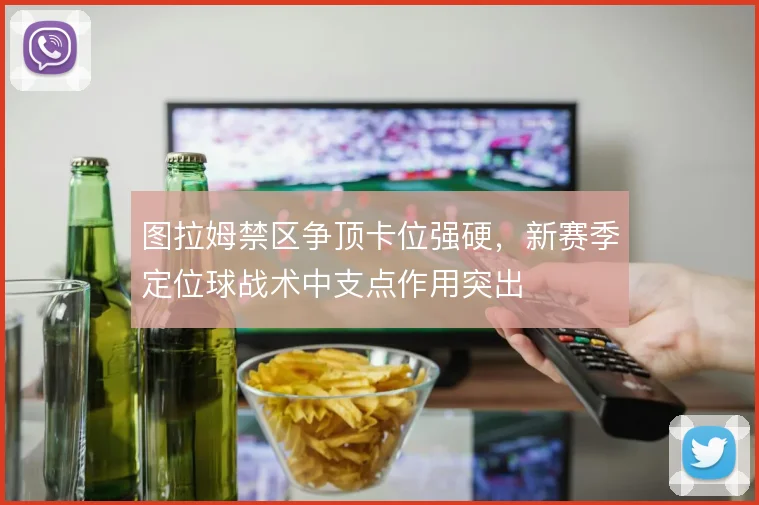 图拉姆禁区争顶卡位强硬，新赛季定位球战术中支点作用突出