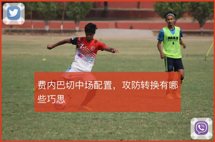 费内巴切中场配置，攻防转换有哪些巧思