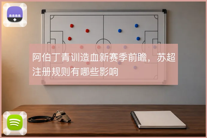 阿伯丁青训造血新赛季前瞻,苏超注册规则有哪些影响