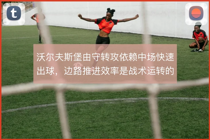 沃尔夫斯堡由守转攻依赖中场快速出球,边路推进效率是战术运转的命脉