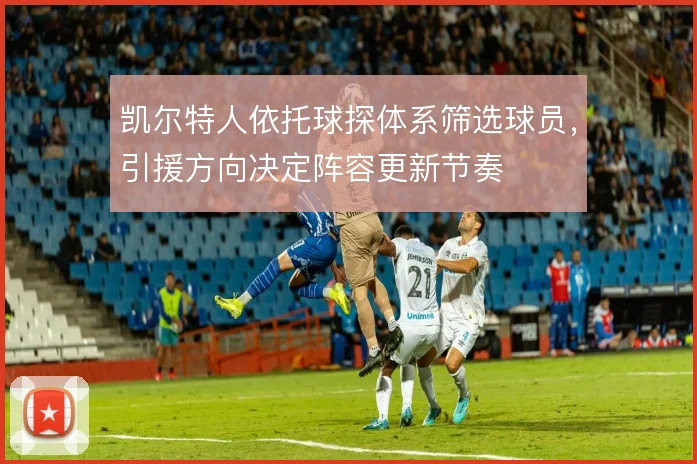 凯尔特人依托球探体系筛选球员，引援方向决定阵容更新节奏