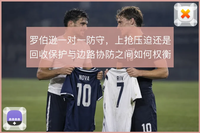 罗伯逊一对一防守，上抢压迫还是回收保护与边路协防之间如何权衡