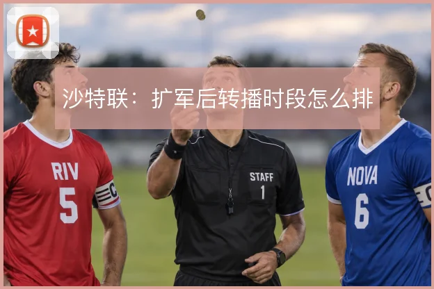 沙特联:扩军后转播时段怎么排